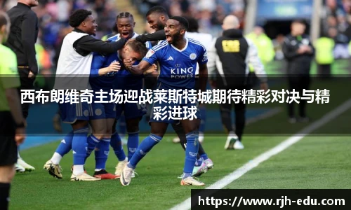 西布朗维奇主场迎战莱斯特城期待精彩对决与精彩进球