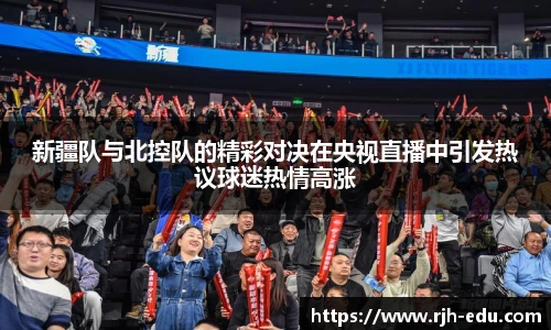 新疆队与北控队的精彩对决在央视直播中引发热议球迷热情高涨